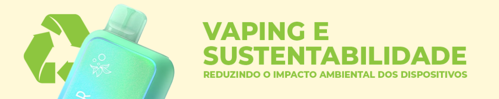 Vaping e Sustentabilidade: Reduzindo o Impacto Ambiental dos Dispositivos