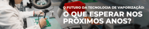 O Futuro da Tecnologia da Vaporização: O Que Esperar nos Próximos Anos?