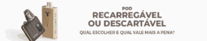 Pod Recarregável ou Descartável: Qual Escolher e Qual Vale Mais a Pena?