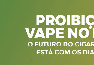 Proibição do Vape no Brasil? O Futuro do Cigarro Eletrônico Está Com os Dias Contados?